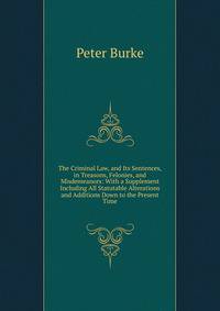 The Criminal Law, and Its Sentences, in Treasons, Felonies, and Misdemeanors: With a Supplement Including All Statutable Alterations and Additions Down to the Present Time
