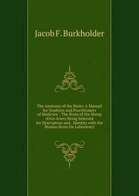 The Anatomy of the Brain: A Manual for Students and Practitioners of Medicine : The Brain of the Sheep (Ovis Aries) Being Selected for Description and . Identity with the Human Brain for Laboratory
