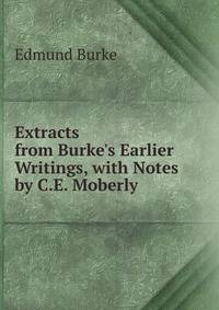 Extracts from Burke's Earlier Writings, with Notes by C.E. Moberly
