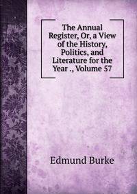 The Annual Register, Or, a View of the History, Politics, and Literature for the Year ., Volume 57