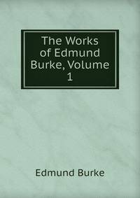 The Works of Edmund Burke, Volume 1