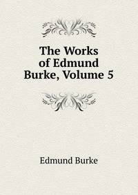 The Works of Edmund Burke, Volume 5