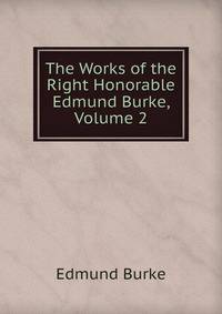 The Works of the Right Honorable Edmund Burke, Volume 2