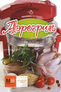 Аэрогриль: рецепты, советы, преимущества.