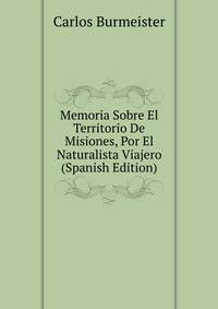 Memoria Sobre El Territorio De Misiones, Por El Naturalista Viajero (Spanish Edition)