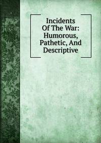 Incidents Of The War: Humorous, Pathetic, And Descriptive