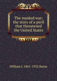The masked war; the story of a peril that threatened the United States