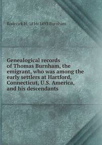 Genealogical records of Thomas Burnham, the emigrant, who was among the early settlers at Hartford, Connecticut, U.S. America, and his descendants