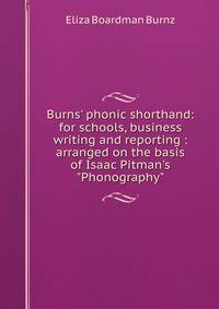 Burns' phonic shorthand: for schools, business writing and reporting : arranged on the basis of Isaac Pitman's "Phonography"
