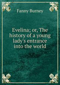 Evelina; or, The history of a young lady's entrance into the world