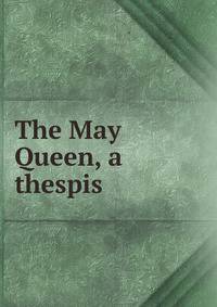 The May Queen, a thespis