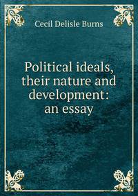 Political ideals, their nature and development: an essay