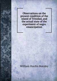 Observations on the present condition of the island of Trinidad, and the actual state of the experiment of negro emancipation
