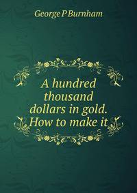 A hundred thousand dollars in gold. How to make it