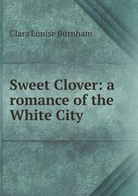 Sweet Clover: a romance of the White City