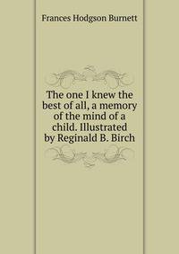 The one I knew the best of all, a memory of the mind of a child. Illustrated by Reginald B. Birch