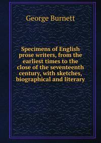 Specimens of English prose writers, from the earliest times to the close of the seventeenth century, with sketches, biographical and literary