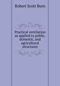 Practical ventilation as applied to public, domestic, and agricultural structures