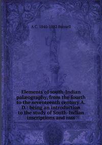Elements of south-Indian pal?ography, from the fourth to the seventeenth century A.D.: being an introduction to the study of South-Indian inscriptions and mss.
