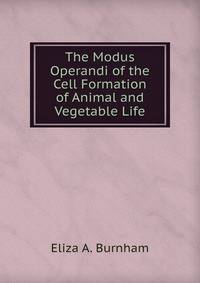 The Modus Operandi of the Cell Formation of Animal and Vegetable Life