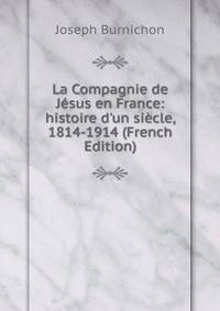 La Compagnie de J?sus en France: histoire d'un si?cle, 1814-1914 (French Edition)