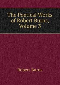 The Poetical Works of Robert Burns, Volume 3