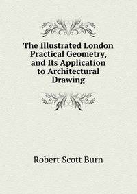 The Illustrated London Practical Geometry, and Its Application to Architectural Drawing