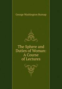 The Sphere and Duties of Woman: A Course of Lectures