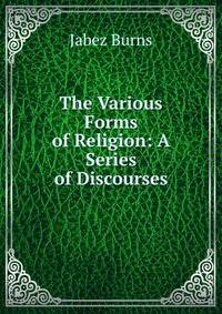 The Various Forms of Religion: A Series of Discourses