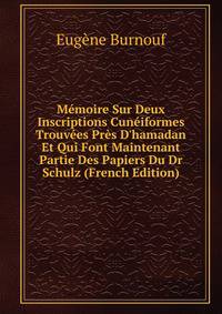 M?moire Sur Deux Inscriptions Cun?iformes Trouv?es Pr?s D'hamadan Et Qui Font Maintenant Partie Des Papiers Du Dr Schulz (French Edition)