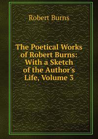 The Poetical Works of Robert Burns: With a Sketch of the Author's Life, Volume 3