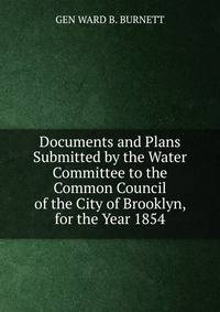 Documents and Plans Submitted by the Water Committee to the Common Council of the City of Brooklyn, for the Year 1854.