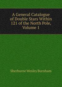 A General Catalogue of Double Stars Within 121 of the North Pole, Volume 1
