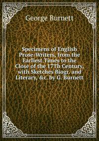 Specimens of English Prose-Writers, from the Earliest Times to the Close of the 17Th Century, with Sketches Biogr. and Literary, &amp;c. by G. Burnett