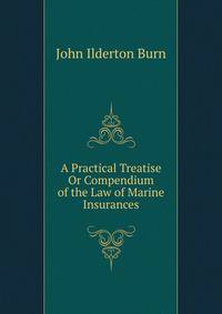 A Practical Treatise Or Compendium of the Law of Marine Insurances