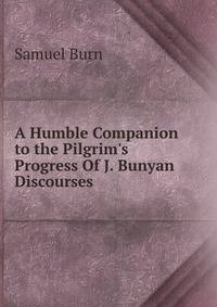 A Humble Companion to the Pilgrim's Progress Of J. Bunyan Discourses