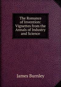 The Romance of Invention: Vignettes from the Annals of Industry and Science