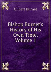 Bishop Burnet's History of His Own Time, Volume 1