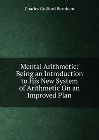 Mental Arithmetic: Being an Introduction to His New System of Arithmetic On an Improved Plan