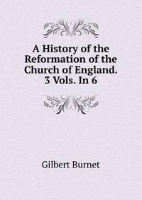A History of the Reformation of the Church of England. 3 Vols. In 6.