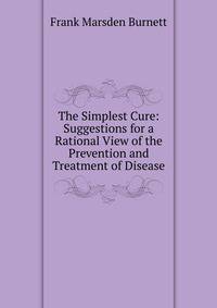 The Simplest Cure: Suggestions for a Rational View of the Prevention and Treatment of Disease