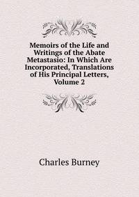 Memoirs of the Life and Writings of the Abate Metastasio: In Which Are Incorporated, Translations of His Principal Letters, Volume 2