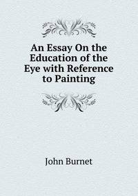 An Essay On the Education of the Eye with Reference to Painting