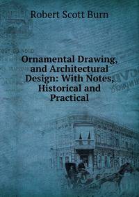 Ornamental Drawing, and Architectural Design: With Notes, Historical and Practical