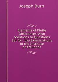Elements of Finite Differences: Also Solutions to Questions Set for . the Examinations of the Institute of Actuaries