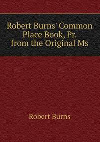 Robert Burns' Common Place Book, Pr. from the Original Ms.