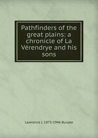 Pathfinders of the great plains: a chronicle of La Verendrye and his sons