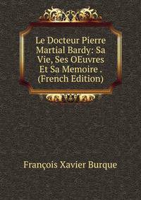 Le Docteur Pierre Martial Bardy: Sa Vie, Ses OEuvres Et Sa Memoire . (French Edition)