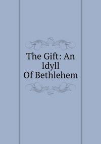 The Gift: An Idyll Of Bethlehem