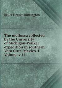 The mollusca collected by the University of Michigan-Walker expedition in southern Vera Cruz, Mexico. I Volume v 11